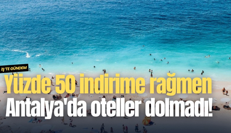 Yüzde 50 indirime rağmen Antalya'da oteller dolmadı!