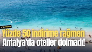 Yüzde 50 indirime rağmen Antalya'da oteller dolmadı!