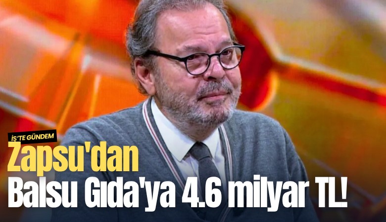 Zapsu'dan Balsu Gıda'ya 4.6 milyar TL!
