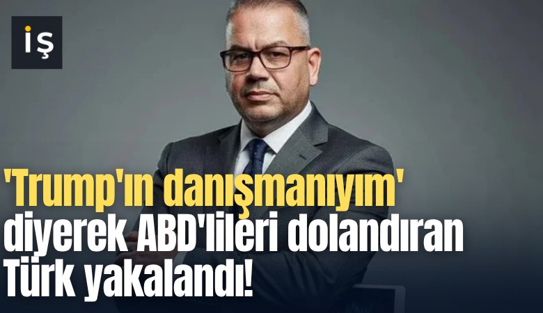 'Trump'ın danışmanıyım' diyerek ABD'lileri dolandıran Türk yakalandı!