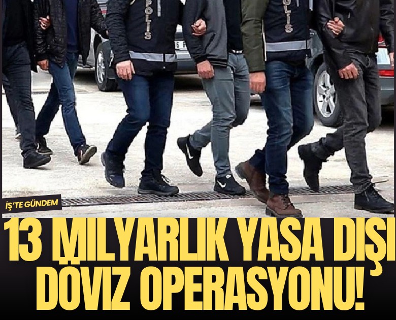 13 milyarlık yasa dışı döviz operasyonu!