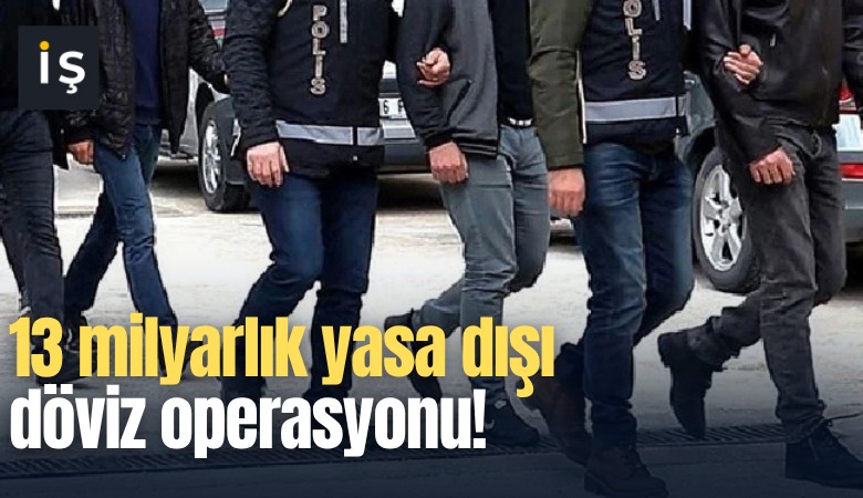 13 milyarlık yasa dışı döviz operasyonu!