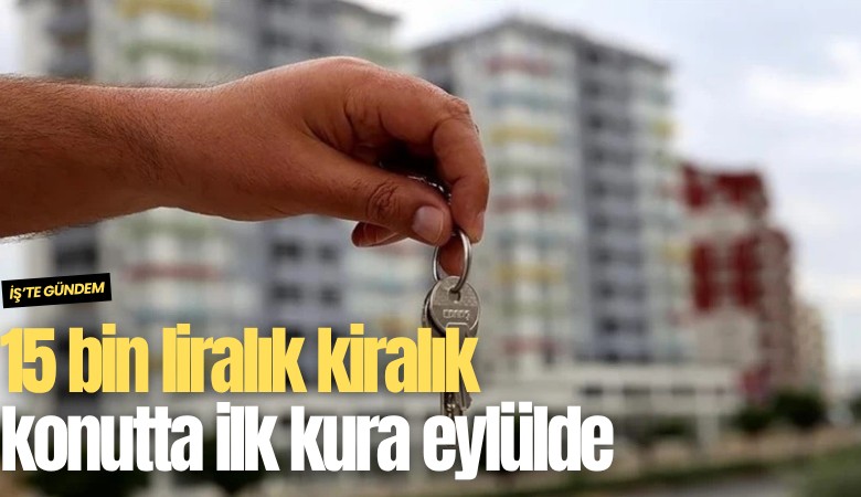 15 bin liralık kiralık konutta ilk kura eylülde