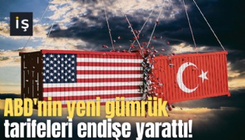 ABD'nin yeni gümrük tarifeleri endişe yarattı!