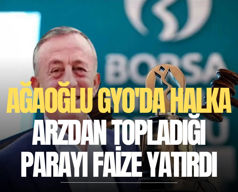 Ağaoğlu GYO'da halka arzdan topladığı parayı faize yatırdı