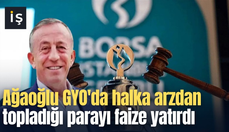 Ağaoğlu GYO'da halka arzdan topladığı parayı faize yatırdı