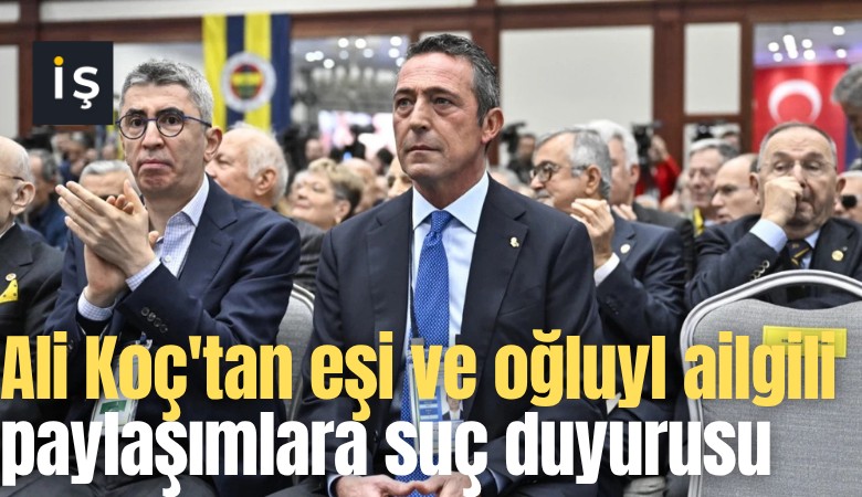 Ali Koç'tan eşi ve oğluyl ailgili paylaşımlara suç duyurusu