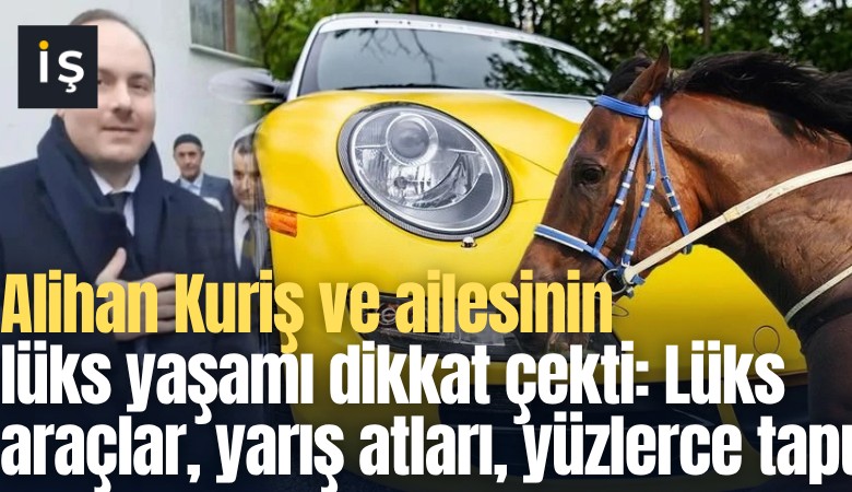 Alihan Kuriş ve ailesinin lüks yaşamı dikkat çekti: Lüks araçlar, yarış atları, yüzlerce tapu