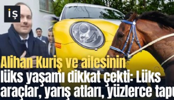 Alihan Kuriş ve ailesinin lüks yaşamı dikkat çekti: Lüks araçlar, yarış atları, yüzlerce tapu