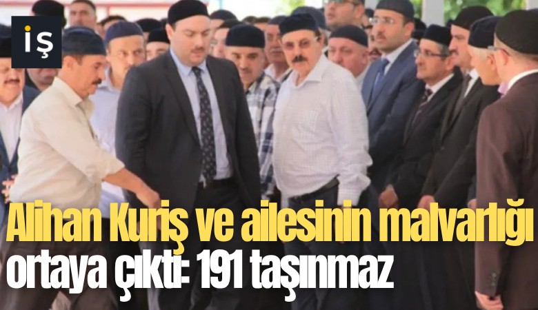 Alihan Kuriş ve ailesinin malvarlığı ortaya çıktı: 191 taşınmaz