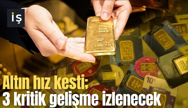 Altın hız kesti; 3 kritik gelişme izlenecek