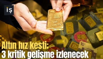 Altın hız kesti; 3 kritik gelişme izlenecek