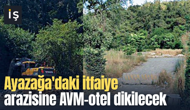 Ayazağa'daki itfaiye arazisine AVM-otel dikilecek