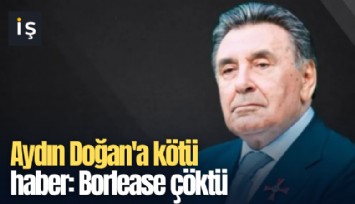 Aydın Doğan'a kötü haber: Borlease çöktü