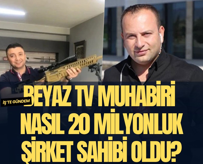 Beyaz TV muhabiri nasıl 20 milyonluk şirket sahibi oldu?