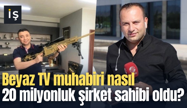 Beyaz TV muhabiri nasıl 20 milyonluk şirket sahibi oldu?