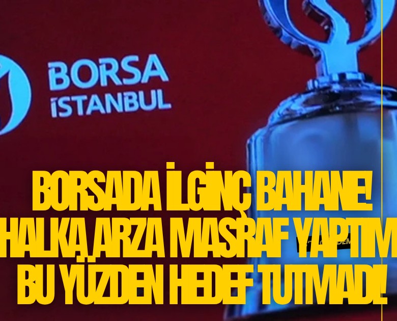 Borsada ilginç bahane! Halka arza masraf yaptım, bu yüzden hedef tutmadı!