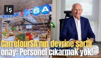 CarrefourSA'nın devrine şartlı onay: Personel çıkarmak yok!