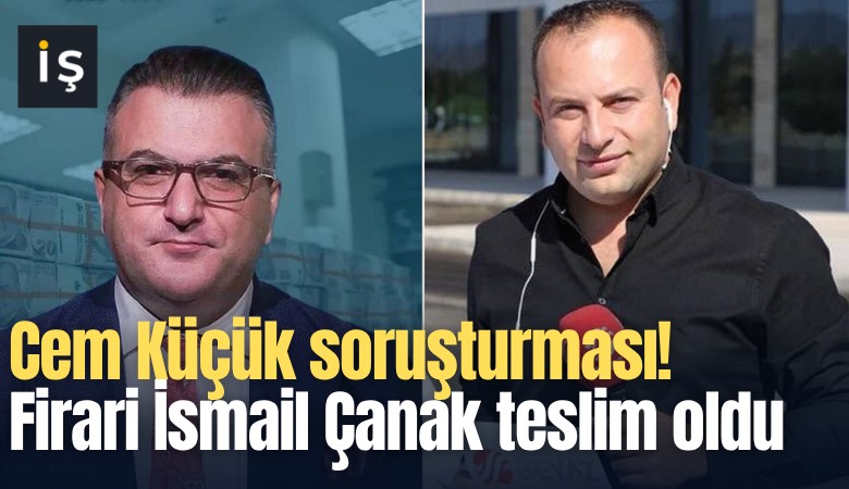 Cem Küçük soruşturması! Firari İsmail Çanak teslim oldu