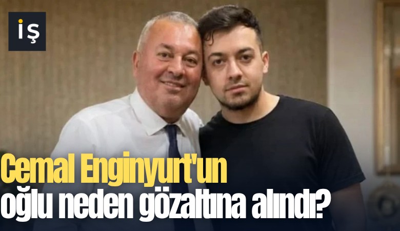 Cemal Enginyurt'un oğlu neden gözaltına alındı?
