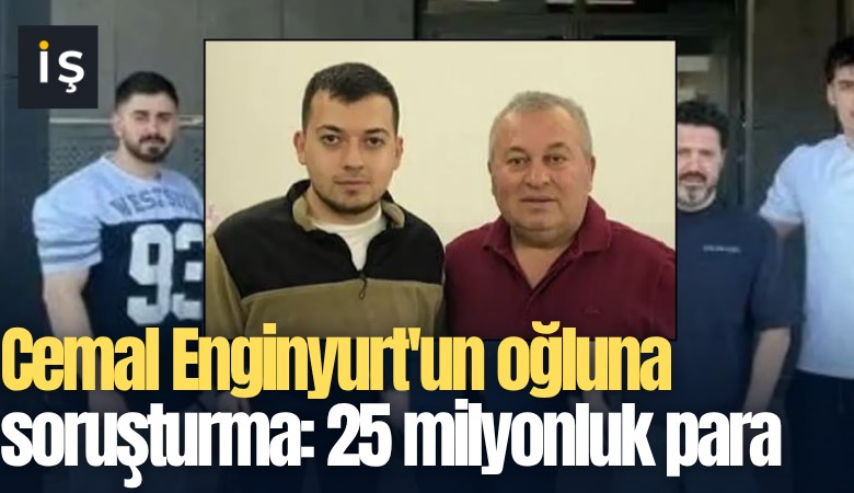 Cemal Enginyurt'un oğluna soruşturma: 25 milyonluk para trafiği