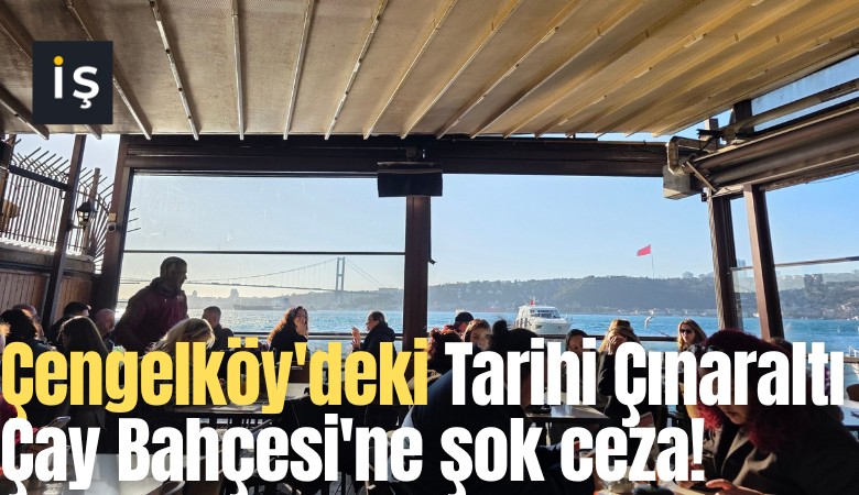 Çengelköy'deki Tarihi Çınaraltı Çay Bahçesi'ne şok ceza!