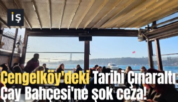 Çengelköy'deki Tarihi Çınaraltı Çay Bahçesi'ne şok ceza!
