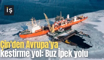 Çin'den Avrupa'ya kestirme yol: Buz İpek yolu