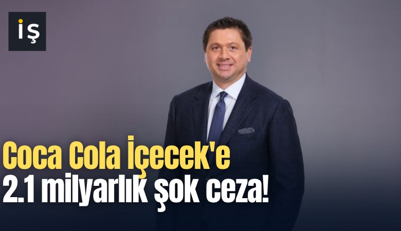 Coca Cola İçecek'e 2.1 milyarlık şok ceza!