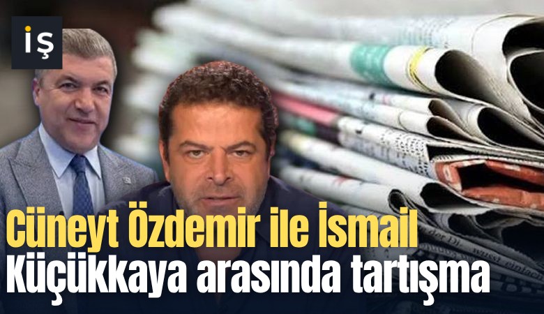 Cüneyt Özdemir ile İsmail Küçükkaya arasında gazetecilik tartışması