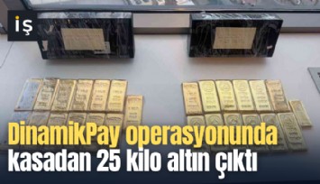 DinamikPay operasyonunda kasadan 25 kilo altın çıktı
