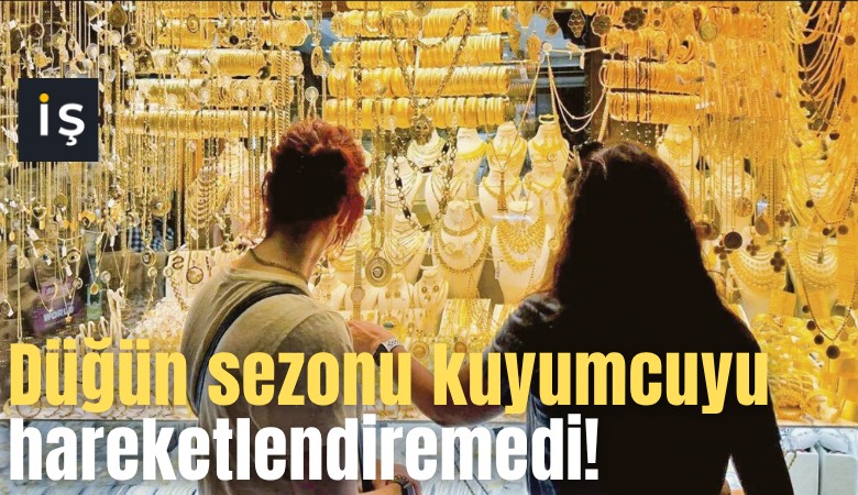 Düğün sezonu kuyumcuyu hareketlendiremedi!