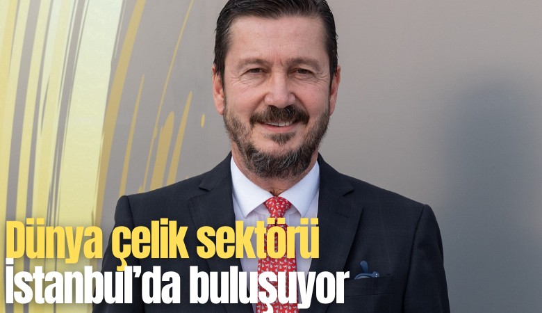 Dünya çelik sektörü İstanbul’da buluşuyor