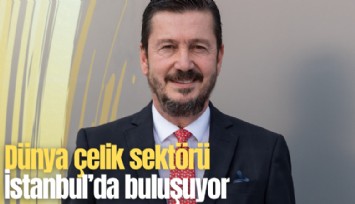 Dünya çelik sektörü İstanbul'da buluşuyor