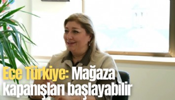 Ece Türkiye: Mağaza kapanışları başlayabilir