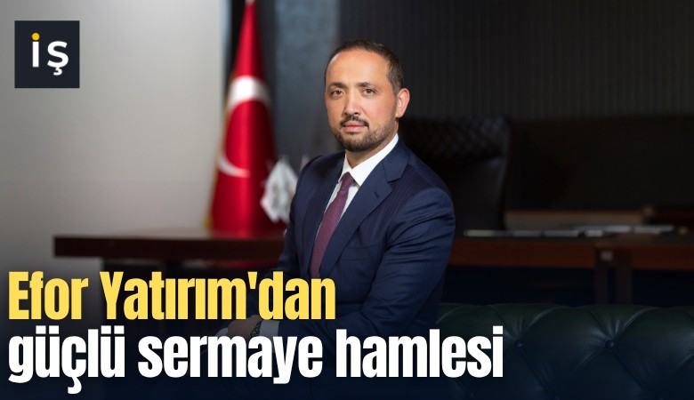 Efor Yatırım'dan güçlü sermaye hamlesi