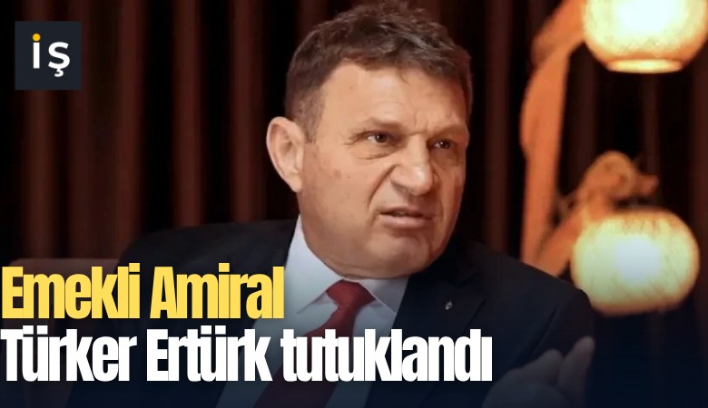 Emekli Amiral Türker Ertürk tutuklandı