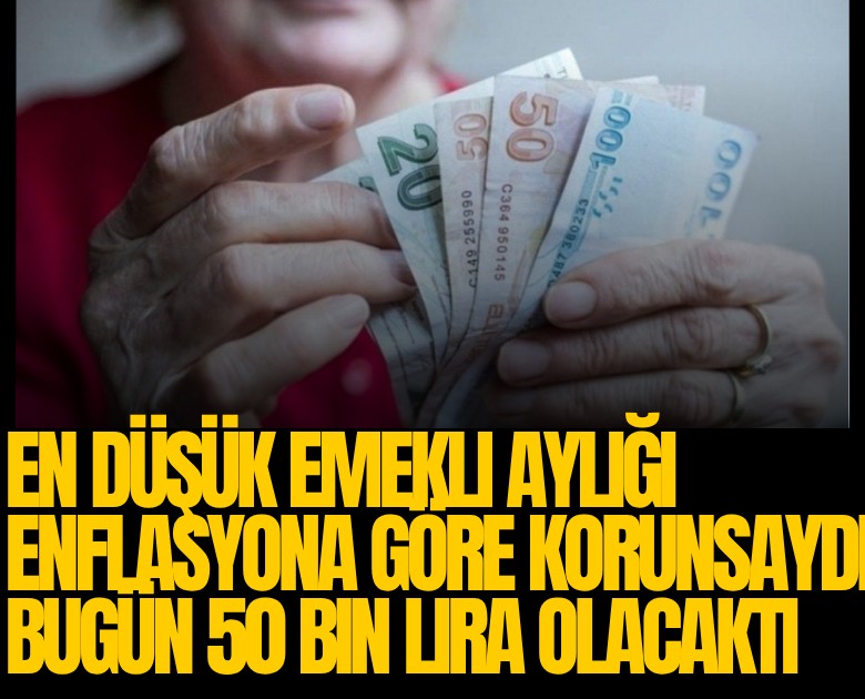 En düşük emekli aylığı enflasyona göre korunsaydı bugün 50 bin lira olacaktı