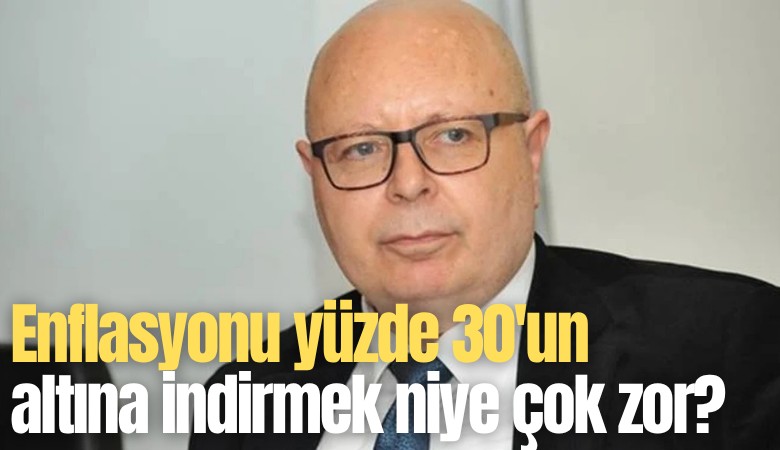 Enflasyonu yüzde 30'un altına indirmek niye çok zor?