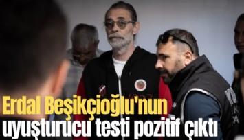 Erdal Beşikçioğlu'nun uyuşturucu testi pozitif çıktı