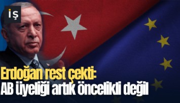 Erdoğan rest çekti: AB üyeliği artık öncelikli değil