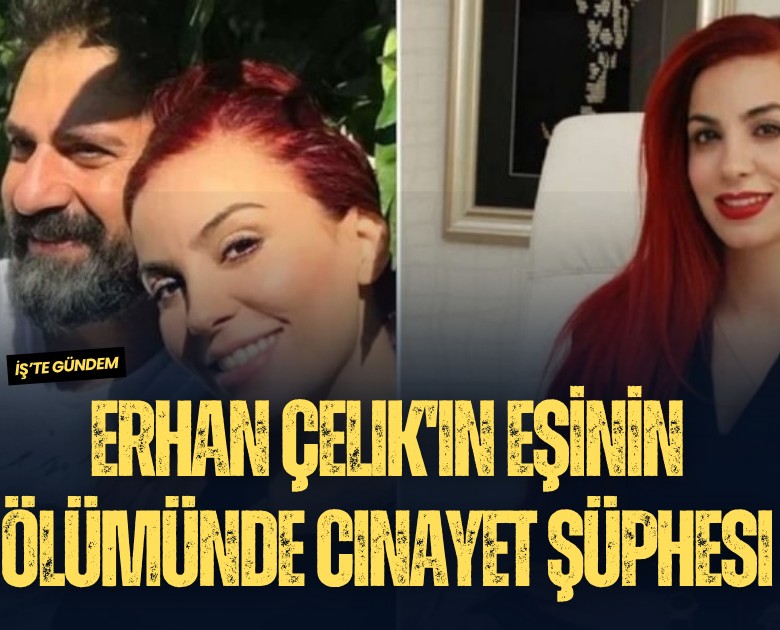 Erhan Çelik'in eşinin ölümünde cinayet şüphesi