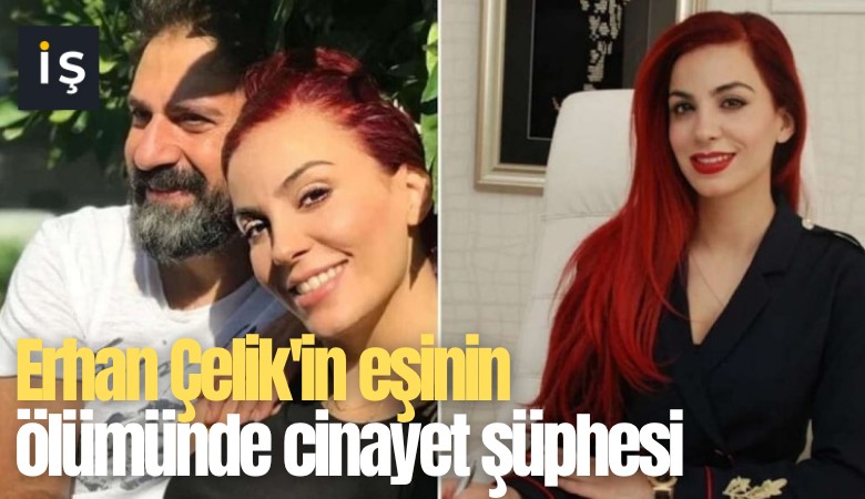 Erhan Çelik'in eşinin ölümünde cinayet şüphesi