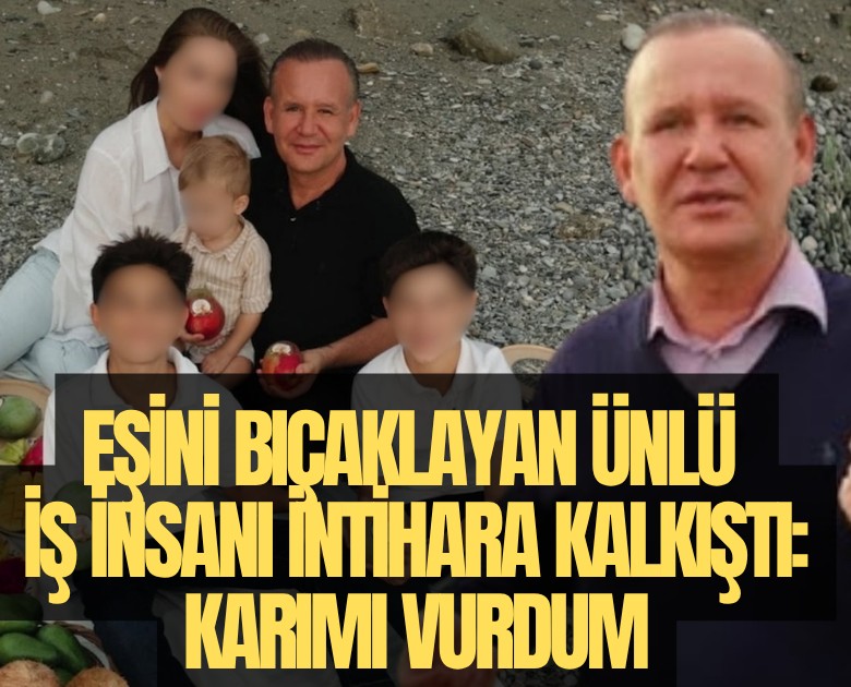 Eşini bıçaklayan ünlü iş insanı intihara kalkıştı: Karımı vurdum