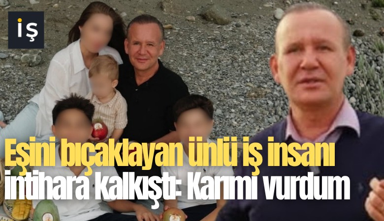 Eşini bıçaklayan ünlü iş insanı intihara kalkıştı: Karımı vurdum