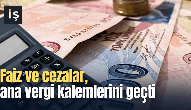 Faiz ve cezalar, ana vergi kalemlerini geçti