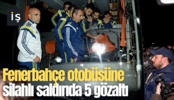 Fenerbahçe otobüsüne silahlı saldırıda 5 gözaltı