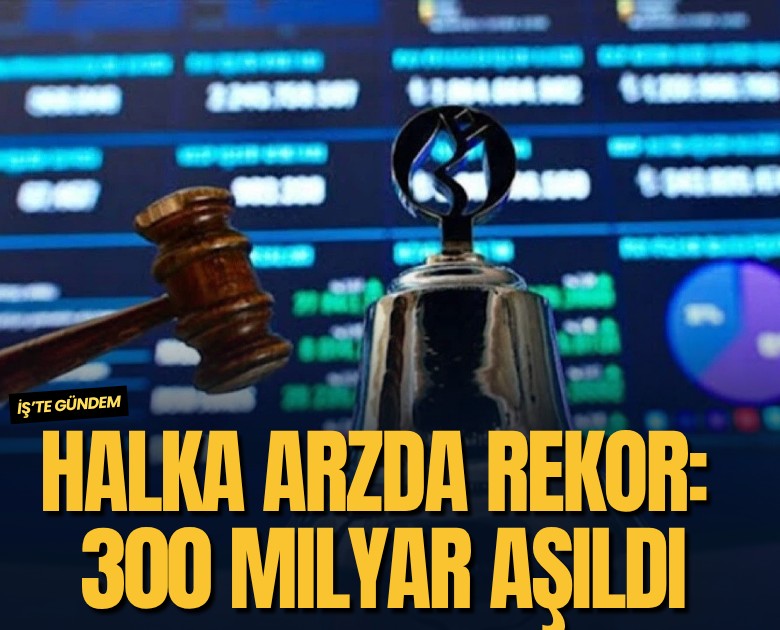 Halka arzda rekor: 300 milyar aşıldı