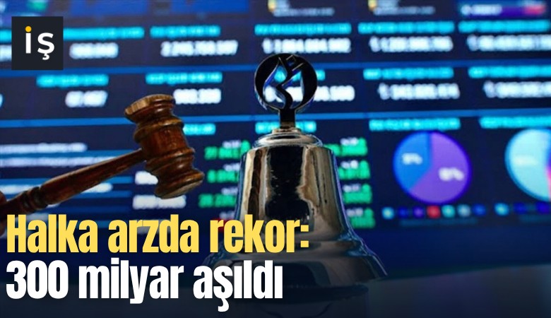 Halka arzda rekor: 300 milyar aşıldı