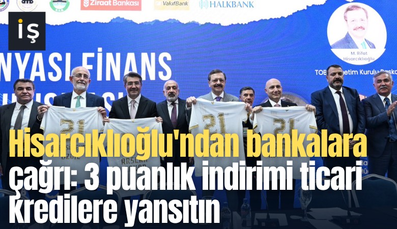 Hisarcıklıoğlu'ndan bankalara çağrı: 3 puanlık indirimi ticari kredilere yansıtın